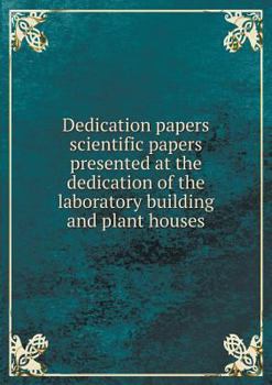 Dedication Papers Scientific Papers Presented at the Dedication of the Laboratory Building and Plant Houses