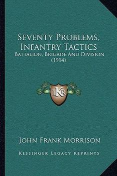 Paperback Seventy Problems, Infantry Tactics: Battalion, Brigade And Division (1914) Book