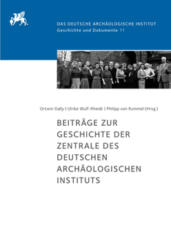 Beitrage Zur Geschichte Der Zentrale Des Deutschen Archaologischen Instituts: Herausgegeben Von Ortwin Dally, Ulrike Wulf-Rheidt Und Philipp Von Rumme