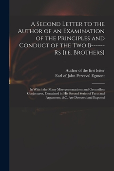 Paperback A Second Letter to the Author of an Examination of the Principles and Conduct of the Two B------rs [i.e. Brothers]: in Which the Many Misrepresentatio Book