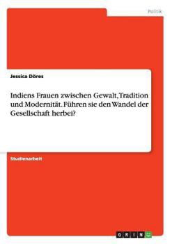 Indiens Frauen zwischen Gewalt, Tradition und Modernit�t. F�hren sie den Wandel der Gesellschaft herbei?