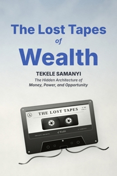 THE LOST TAPES OF WEALTH: The Hidden Architecture of Money, Power, and Opportunity