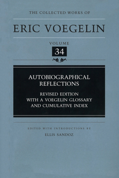 Autobiographical Reflections (Collected Works of Eric Voegelin, Volume 34) - Book #34 of the Collected Works of Eric Voegelin