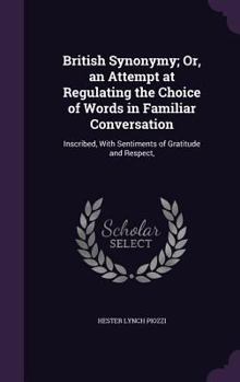 Hardcover British Synonymy; Or, an Attempt at Regulating the Choice of Words in Familiar Conversation: Inscribed, With Sentiments of Gratitude and Respect, Book