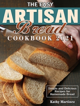 Hardcover The Easy Artisan Bread Cookbook 2021: Simple and Delicious Recipes for Homemade Bread Book