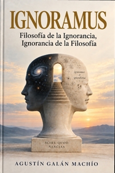 Ignoramus: Filosofía de la ignorancia, Ignorancia de la filosofía (Los límites del conocimiento) (Spanish Edition)