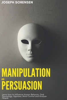 Paperback Manipulation and Persuasion: Learn how to Influence Human Behavior, Dark Psychology, Hypnosis, Mind Control and Analyze People Book