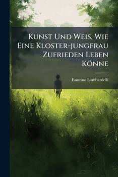 Paperback Kunst Und Weis, Wie Eine Kloster-jungfrau Zufrieden Leben Könne Book