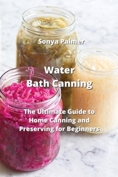Paperback Water Bath Canning: The Ultimate Guide to Home Canning and Preserving for Beginners Book
