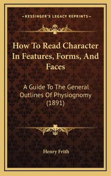 Hardcover How To Read Character In Features, Forms, And Faces: A Guide To The General Outlines Of Physiognomy (1891) Book