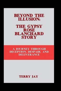 Paperback Beyond the Illusion: The Gypsy Rose Blanchard Story: A Journey Through Deception, Despair, and Deliverance Book