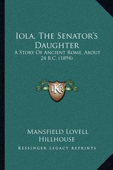Iola, The Senator's Daughter: A Story Of Ancient Rome, About 24 B.C.
