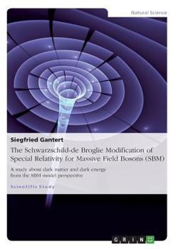 Paperback The Schwarzschild-de Broglie Modification of Special Relativity for Massive Field Bosons (SBM): A study about dark matter and dark energy from the SBM Book