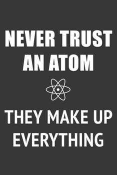 Paperback Never Trust An Atom They Make Up Everything Notebook: Lined Journal, 120 Pages, 6 x 9, Affordable Atomic Physicist Gift Journal Matte Finish Book