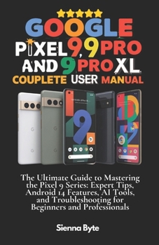 Paperback Google Pixel 9, 9 Pro and 9 Pro XL Complete User Manual: The Ultimate Guide to Mastering the Pixel 9 Series, Expert Tips Android 14 Features, AI Tools Book