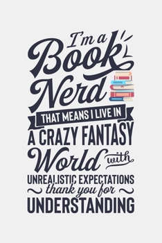 Paperback Im a Book Nerd That Means I Live in a Crazy Fantasy World With Unrealistic Expectations Thank You For Understanding: Book Lined Notebook, Journal, Org Book