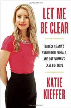 Hardcover Let Me Be Clear: Barack Obama's War on Millennials, and One Woman's Case for Hope Book