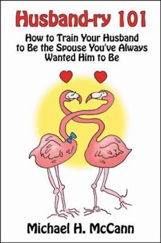 Husband-ry 101: How to Train Your Husband to be the Spouse You've Always Wanted Him to Be