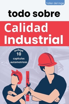 todo sobre Calidad Industrial (Las Biblias Industriales de Taller del Inge) (Spanish Edition)