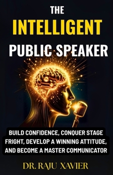 Paperback The Intelligent Public Speaker: Build Confidence, Conquer Stage Fright, Develop a Winning Attitude, and Become a Master Communicator Book