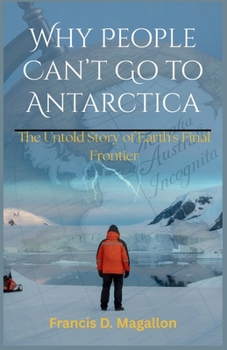 Why People Can’t Go to Antarctica: The Untold Story of Earth's Final Frontier