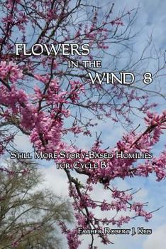 Paperback Flowers in the Wind 8: Still More Story-Based Homilies for Cycle B Book