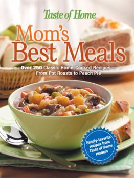 Mom's Best Meals: Over 250 Classic Home-Cooked Recipes--From Pot Roasts to Peach PieFamily-Favorite recipes from Taste of Home readers (Taste of Home Annual Recipes)