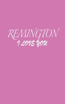 Paperback Remington: I LOVE YOU Remington Notebook Emotional valentine's gift: Lined Notebook / Journal Gift, 100 Pages, 5x8, Soft Cover, M Book