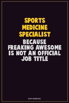 Sports medicine specialist, Because Freaking Awesome Is Not An Official Job Title: Career Motivational Quotes 6x9 120 Pages Blank Lined Notebook Journal