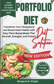 The Portfolio Diet Solution: Transform Your Cholesterol and Boost Heart Health with Easy Plant-Based Meals That Nourish, Energize, and Protect