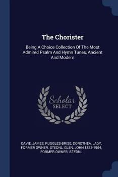 Paperback The Chorister: Being A Choice Collection Of The Most Admired Psalm And Hymn Tunes, Ancient And Modern Book