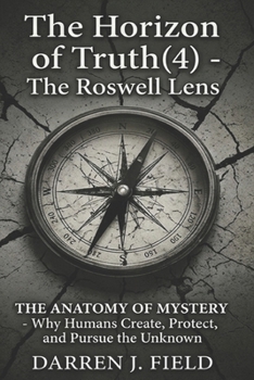 The Horizon of Truth(4) - The Roswell Lens: THE ANATOMY OF MYSTERY - Why Humans Create, Protect, and Pursue the Unknown