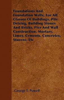 Paperback Foundations And Foundation Walls, For All Classes Of Buildings, Pile Driving, Building Stones And Bricks, Pier And Wall Construction, Mortars, Limes, Book