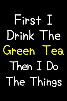 Paperback First I Drink The Green Tea Then I Do The Things: Journal (Diary, Notebook) Gift For Green Tea Lovers Book