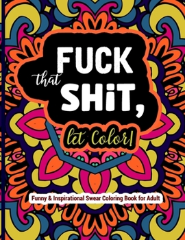 Paperback Fuck That Shit, Let Color: Funny and Inspirational Swear Coloring Book for Adult: Stress Relief Swear Word for your Coloring Pleasure. Book