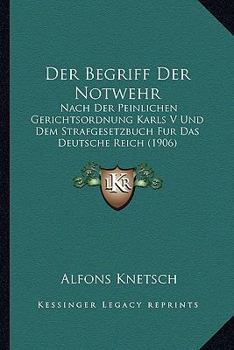 Paperback Der Begriff Der Notwehr: Nach Der Peinlichen Gerichtsordnung Karls V Und Dem Strafgesetzbuch Fur Das Deutsche Reich (1906) [German] Book