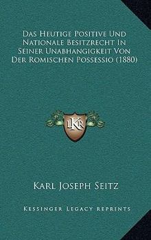 Das Heutige Positive Und Nationale Besitzrecht in Seiner Unabh�ngigkeit Von Der R�mischen Possessio