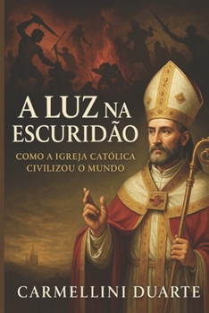 A Luz na Escuridão: Como a Igreja Católica Civilizou o Mundo (Religiões do Mundo) (Portuguese Edition)