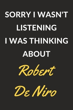 Sorry I Wasn't Listening I Was Thinking About Robert De Niro: Robert De Niro Journal Notebook to Write Down Things, Take Notes, Record Plans or Keep Track of Habits (6" x 9" - 120 Pages)