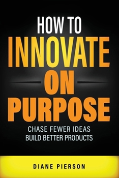 Paperback How to Innovate on Purpose: Chase Fewer Ideas. Build Better Products. Book