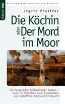 Paperback Die Köchin oder Der Mord im Moor: Ein fesselnder historischer Roman - vom Torfstechen und Überleben, von Tartuffels, Neid und Eifersucht [German] Book