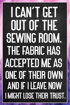 I Can't Get Out Of The Sewing Room. The Fabric Has Accepted Me As One Of Their Own: Sewing Quilting Journal Lined Notebook to Write In Funny Novelty Gift