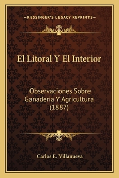 El Litoral Y El Interior: Observaciones Sobre Ganaderia Y Agricultura (1887)