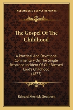 Paperback The Gospel Of The Childhood: A Practical And Devotional Commentary On The Single Recorded Incident Of Our Blessed Lord's Childhood (1873) Book