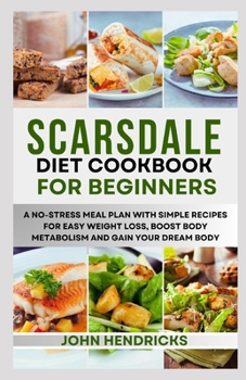 Paperback Scarsdale Diet Cookbook for Beginners: A No-Stress Meal Plan with Simple Recipes for Easy Weight Loss, Boost Body Metabolism and Gain Your Dream Body Book