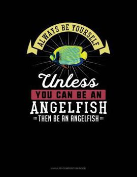 Paperback Always Be Yourself Unless You Can Be an Angelfish Then Be an Angelfish: Unruled Composition Book