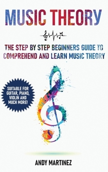 Hardcover Music Theory: the Step by Step Beginners Guide to Comprehend and Learn Music Theory Book