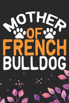 Mother Of French Bulldog: Cool French Bulldog Dog Journal Notebook - French Bulldog Puppy Lover Gifts – Funny French Bulldog Dog Notebook - French Bulldog Owner Gifts. 6 x 9 in 120 pages