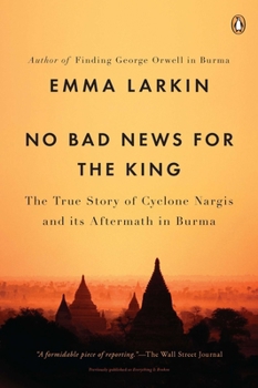 Paperback No Bad News for the King: The True Story of Cyclone Nargis and Its Aftermath in Burma Book