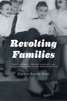 Hardcover Revolting Families: Toxic Intimacy, Private Politics, and Literary Realisms in the German Sixties Book